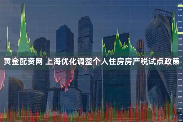 黄金配资网 上海优化调整个人住房房产税试点政策