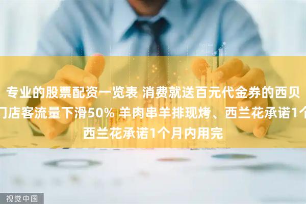 专业的股票配资一览表 消费就送百元代金券的西贝直击：有门店客流量下滑50% 羊肉串羊排现烤、西兰花承诺1个月内用完
