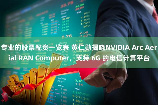 专业的股票配资一览表 黄仁勋揭晓NVIDIA Arc Aerial RAN Computer，支持 6G 的电信计算平台