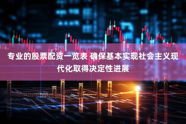 专业的股票配资一览表 确保基本实现社会主义现代化取得决定性进展