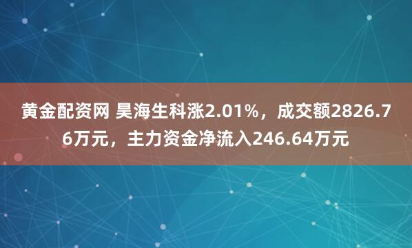 黄金配资网 昊海生科涨2.01%，成交额2826.76万元，主力资金净流入246.64万元
