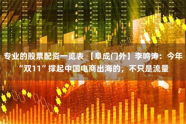 专业的股票配资一览表 【阜成门外】李鸣涛：今年“双11”撑起中国电商出海的，不只是流量