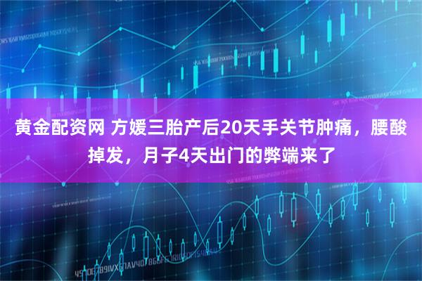 黄金配资网 方媛三胎产后20天手关节肿痛，腰酸掉发，月子4天出门的弊端来了