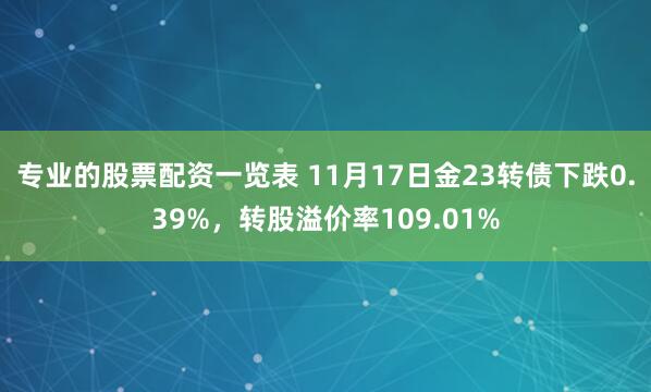 专业的股票配资一览表 11月17日金23转债下跌0.39%，转股溢价率109.01%