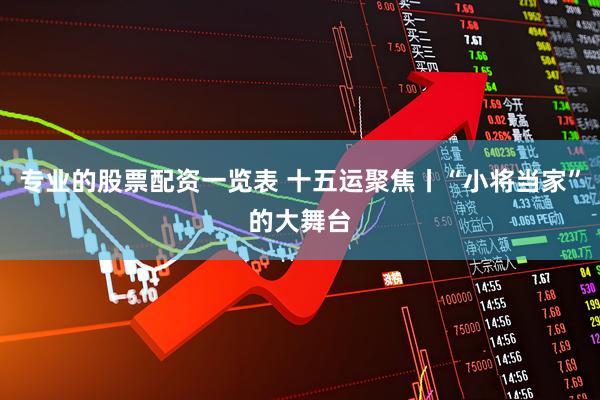 专业的股票配资一览表 十五运聚焦丨“小将当家”的大舞台