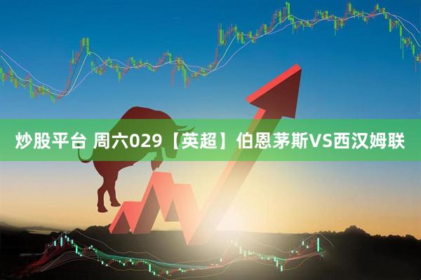 炒股平台 周六029【英超】伯恩茅斯VS西汉姆联
