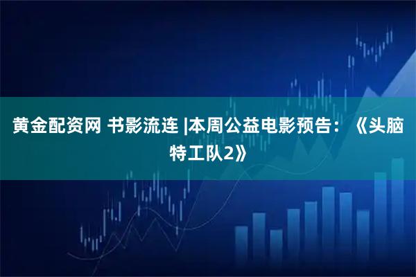 黄金配资网 书影流连 |本周公益电影预告：《头脑特工队2》